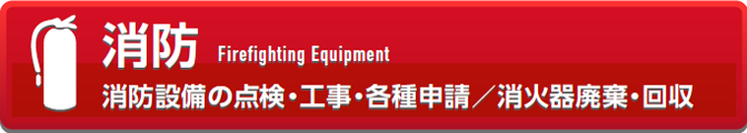 消防設備の点検・工事・各種申請／消火器廃棄・回収